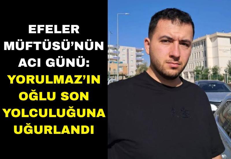 Efeler Müftüsü’nün acı günü: Yorulmaz’ın oğlu son yolculuğuna uğurlandı