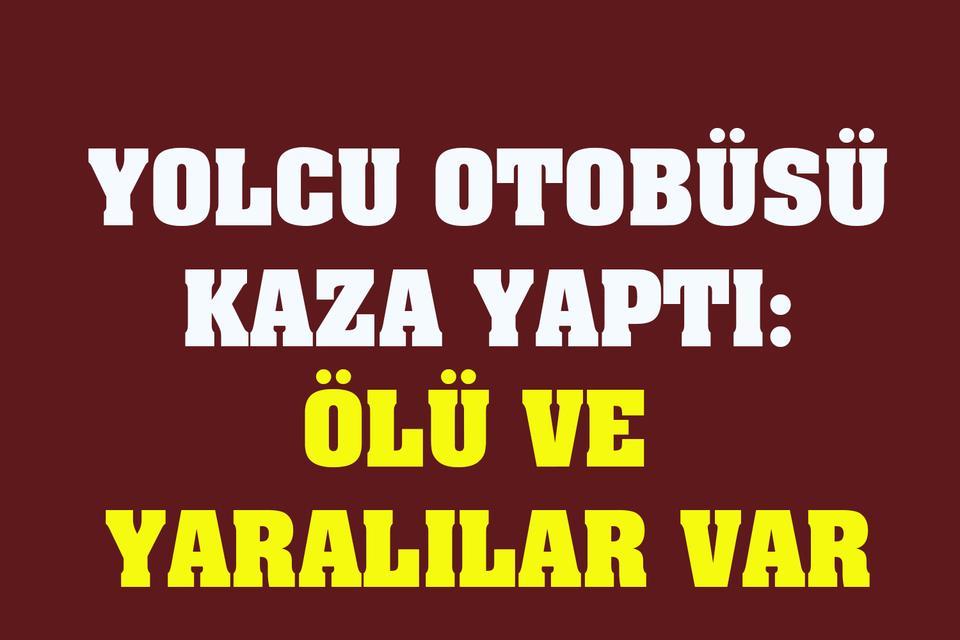 Yolcu otobüsü kaza yaptı: Ölü ve yaralılar var