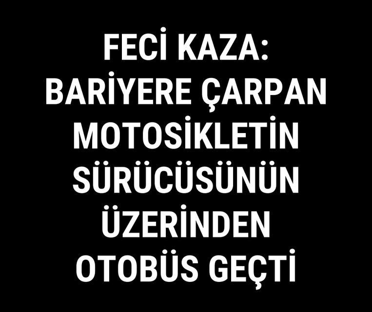 Feci kaza: Bariyere çarpan motosikletin sürücüsünün üzerinden otobüs geçti