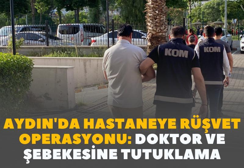 Aydın'da hastaneye rüşvet operasyonu: Doktor ve şebekesine tutuklama