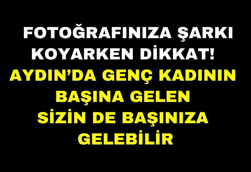 Fotoğrafınıza şarkı koyarken dikkat! Aydın’da genç kadının başına gelen sizin de başınıza gelebilir