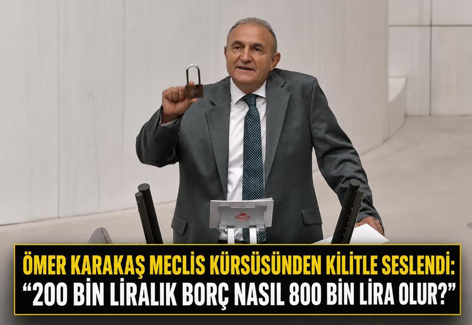 Ömer Karakaş Meclis kürsüsünden kilitle seslendi: “200 bin liralık borç nasıl 800 bin lira olur?”