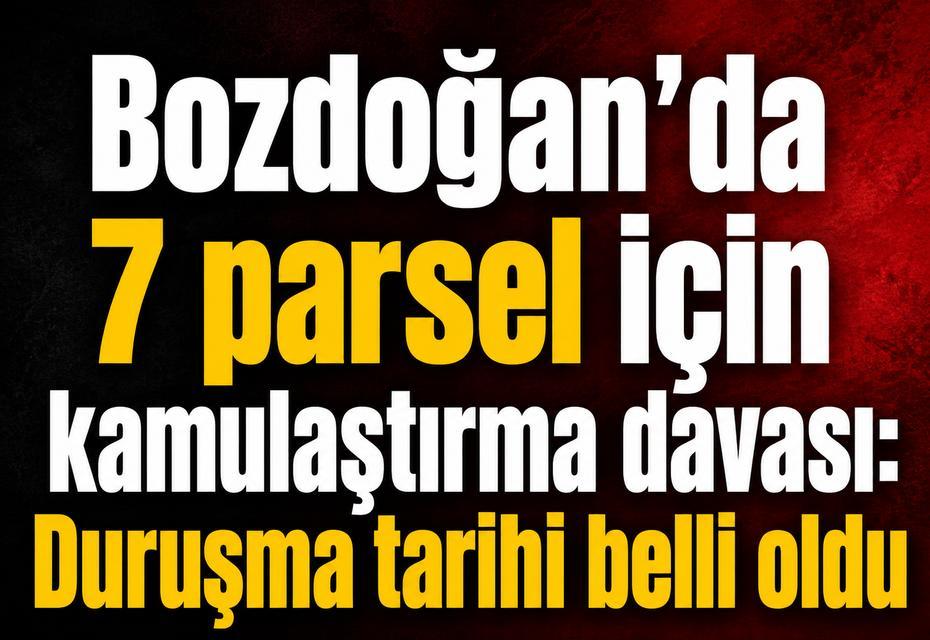 Bozdoğan’da 7 parsel için kamulaştırma davası: Duruşma tarihi belli oldu