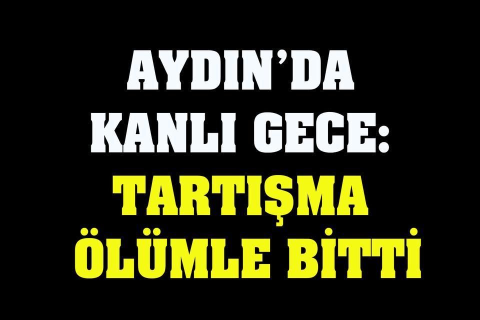 Aydın’da kanlı gece: Tartışma cinayetle bitti