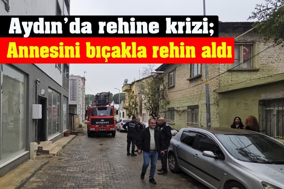 Aydın’da rehine krizi; Annesini bıçakla rehin aldı