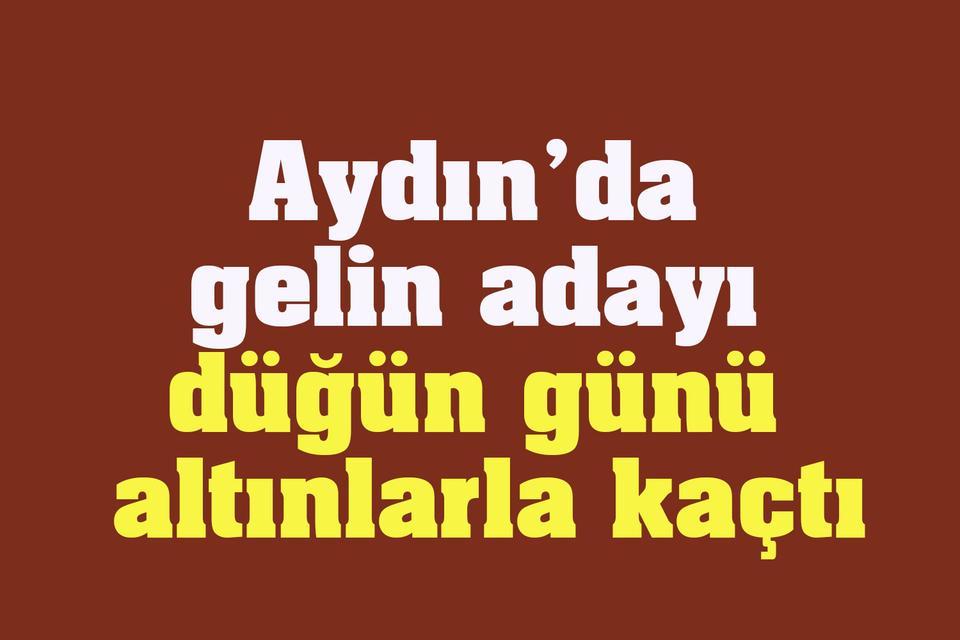 Aydın’da gelin adayı düğün günü altınlarla kaçtı