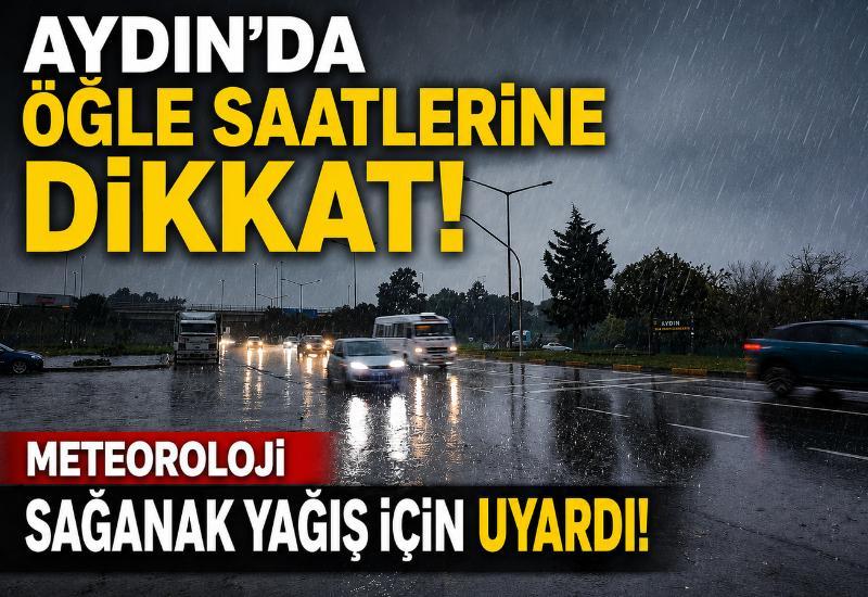 Aydın’da öğle saatlerine dikkat! Meteoroloji sağanak yağış için uyardı