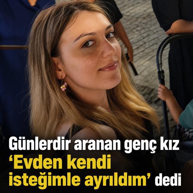 Günlerdir aranan genç kız “Evden kendi isteğimle ayrıldım” dedi