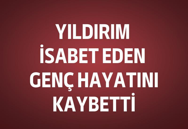 Yıldırım isabet eden genç hayatını kaybetti