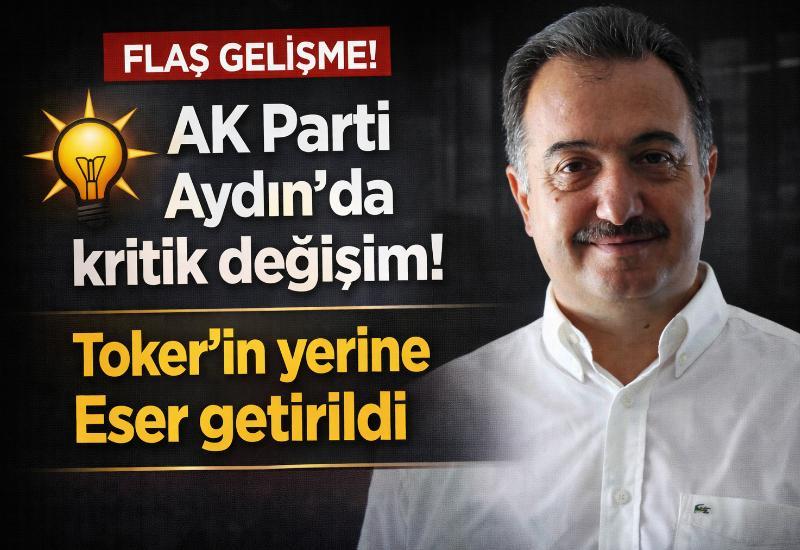 AK Parti Aydın’da kritik değişim! Toker'in yerine Eser getirildi