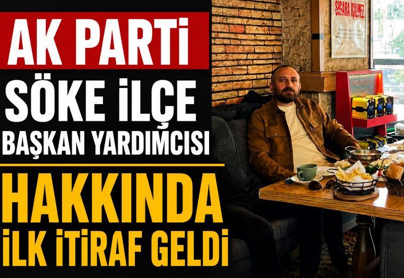AK Parti Söke İlçe Başkan Yardımcısı hakkında ilk itiraf geldi