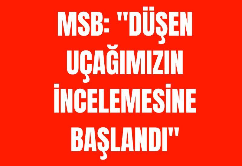 MSB: "Düşen uçağımızın incelemesine başlandı"