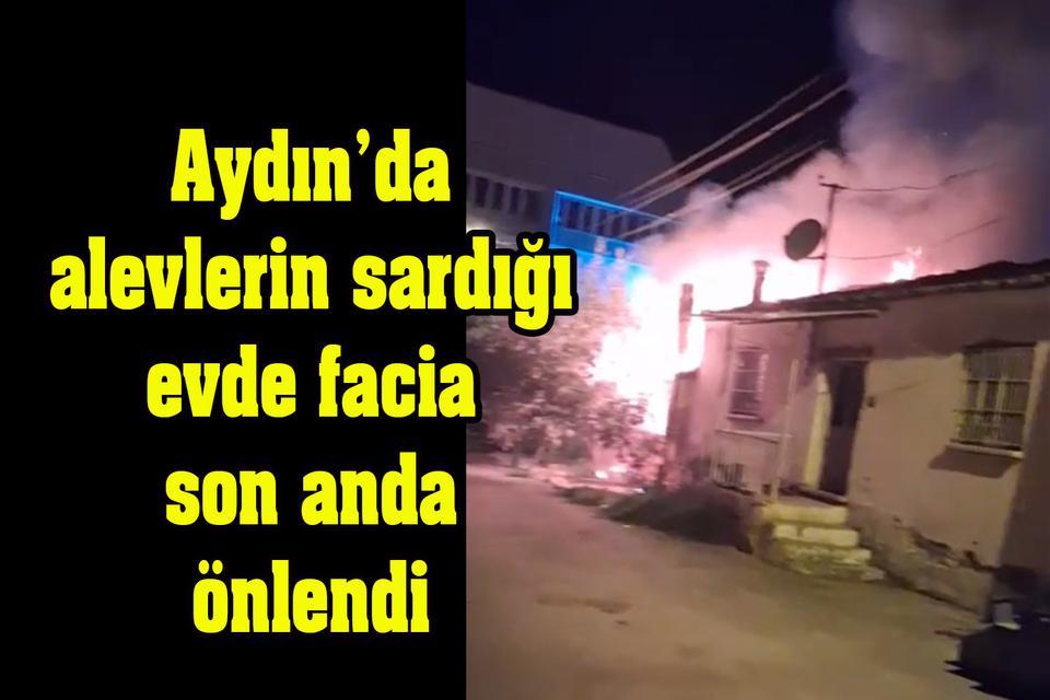 Aydın’da alevlerin sardığı evde facia son anda önlendi