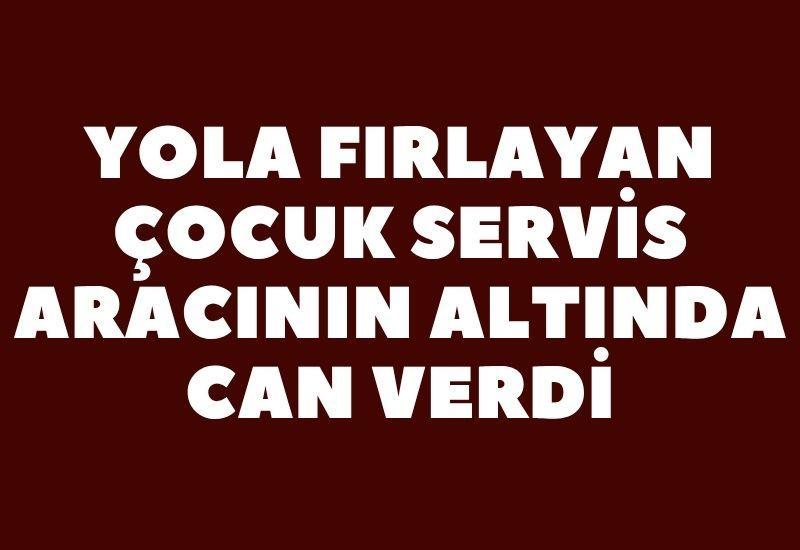 Yola fırlayan çocuk servis aracının altında can verdi