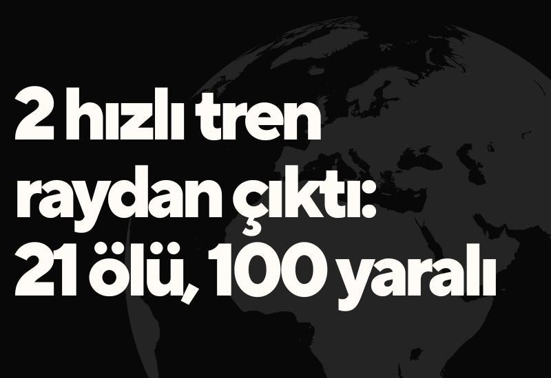 2 hızlı tren raydan çıktı: 21 ölü, 100 yaralı