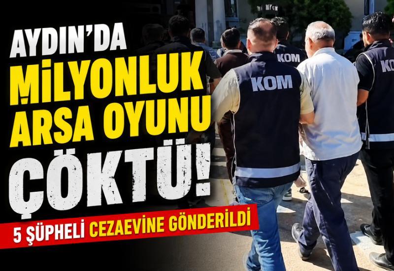 Aydın'da milyonluk arsa oyunu çöktü! 5 şüpheli cezaevine gönderildi