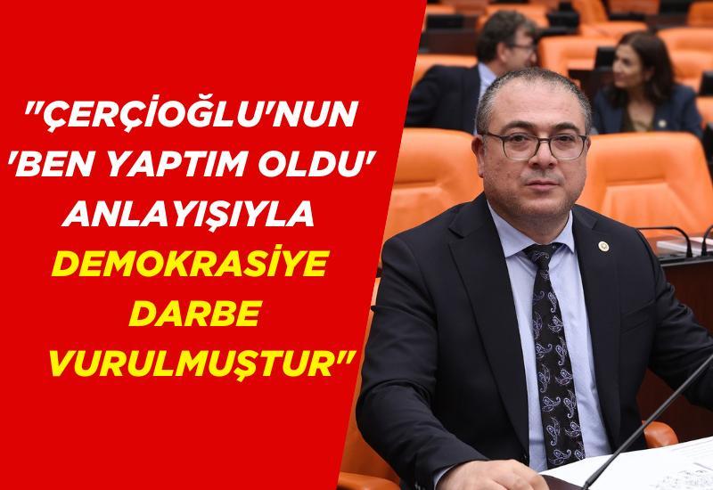 "Çerçioğlu'nun 'Ben yaptım oldu' anlayışıyla demokrasiye darbe vurulmuştur"