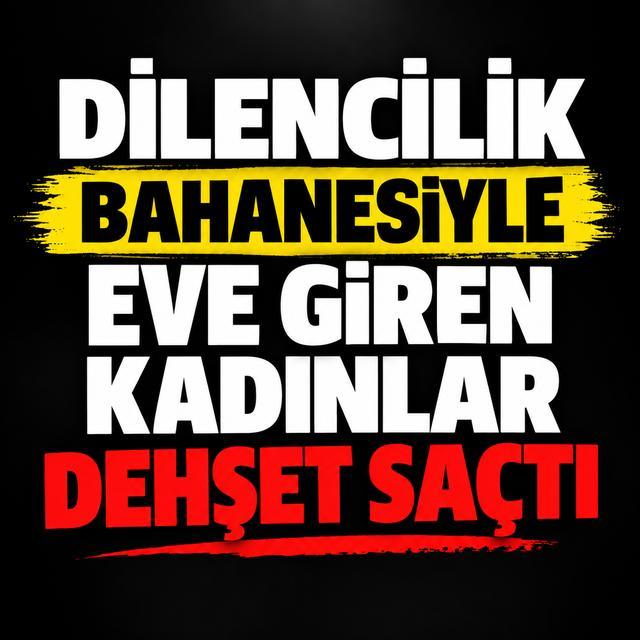 Dilencilik bahanesiyle eve giren kadınlar dehşet saçtı