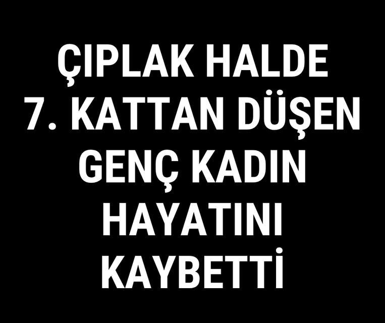 Çıplak halde 7. kattan düşen genç kadın hayatını kaybetti