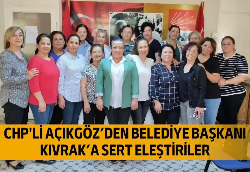 CHP'li Açıkgöz’den Belediye Başkanı Kıvrak’a sert eleştiriler