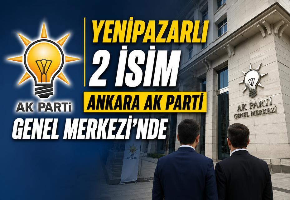 Yenipazarlı 2 isim Ankara AK Parti Genel Merkezi’nde