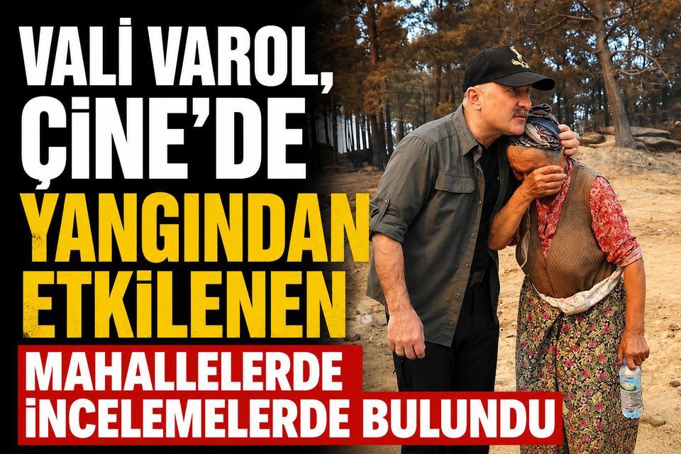 Vali Varol, Çine’de yangından etkilenen mahallelerde incelemelerde bulundu