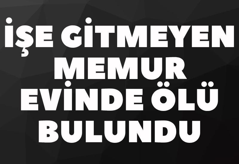 İşe gitmeyen memur evinde ölü bulundu