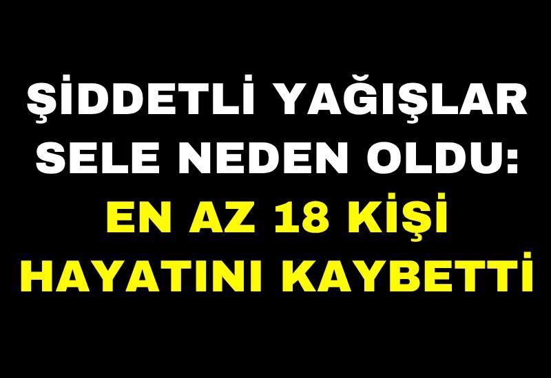 Şiddetli yağışlar sele neden oldu: En az 18 kişi hayatını kaybetti