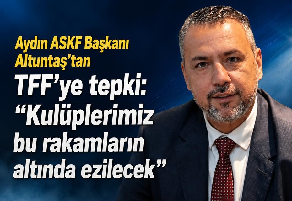 Aydın ASKF Başkanı Altuntaş’tan TFF’ye tepki: “Kulüplerimiz bu rakamların altında ezilecek”