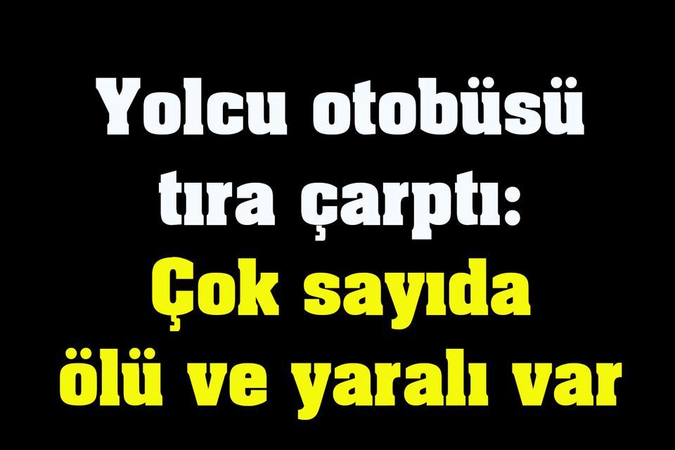 Yolcu otobüsü tıra çarptı: Çok sayıda ölü ve yaralı