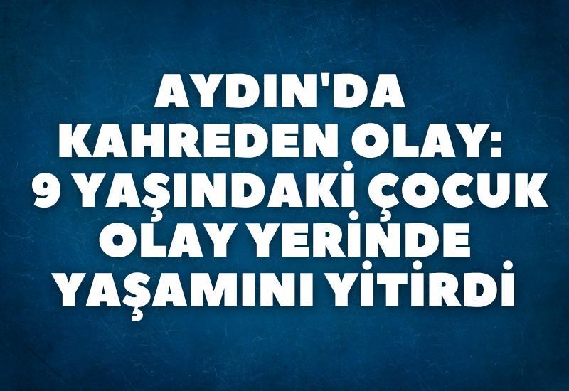 Aydın'da kahreden olay: 9 yaşındaki çocuk olay yerinde yaşamını yitirdi