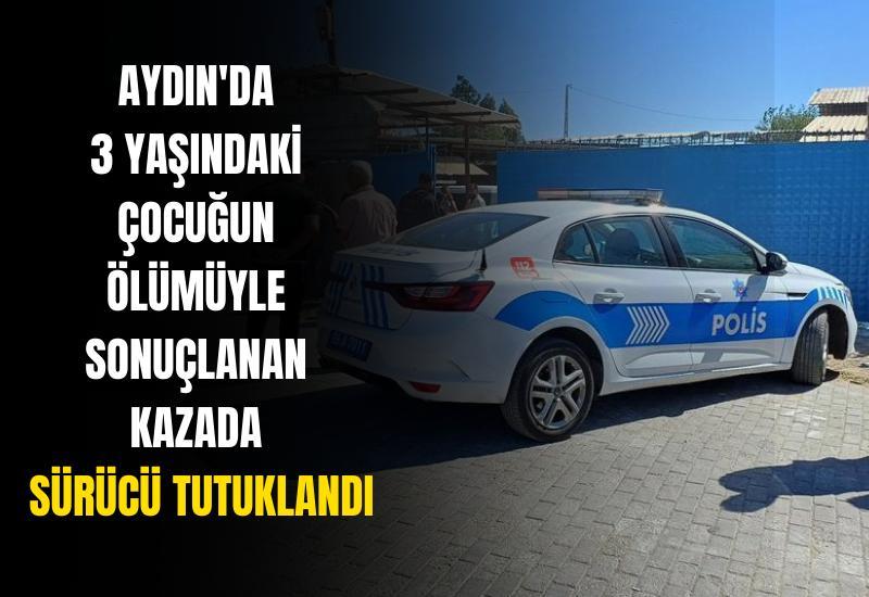 Aydın'da 3 yaşındaki çocuğun ölümüyle sonuçlanan kazada sürücü tutuklandı