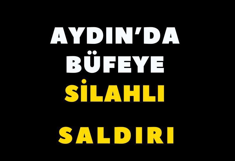 Aydın’da büfeye silahlı saldırı