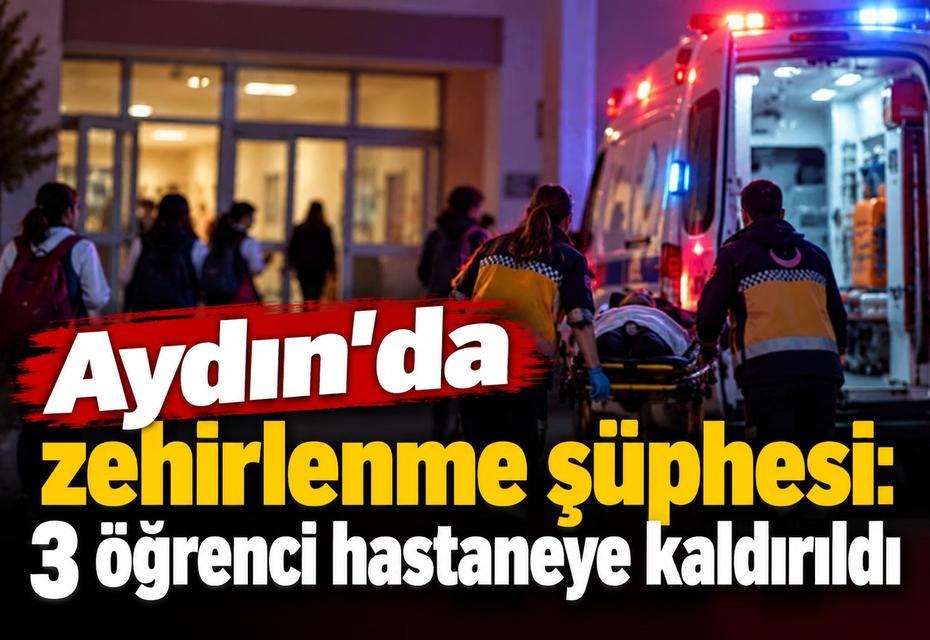 Aydın’da okulda zehirlenme şüphesi: 3 öğrenci hastaneye kaldırıldı