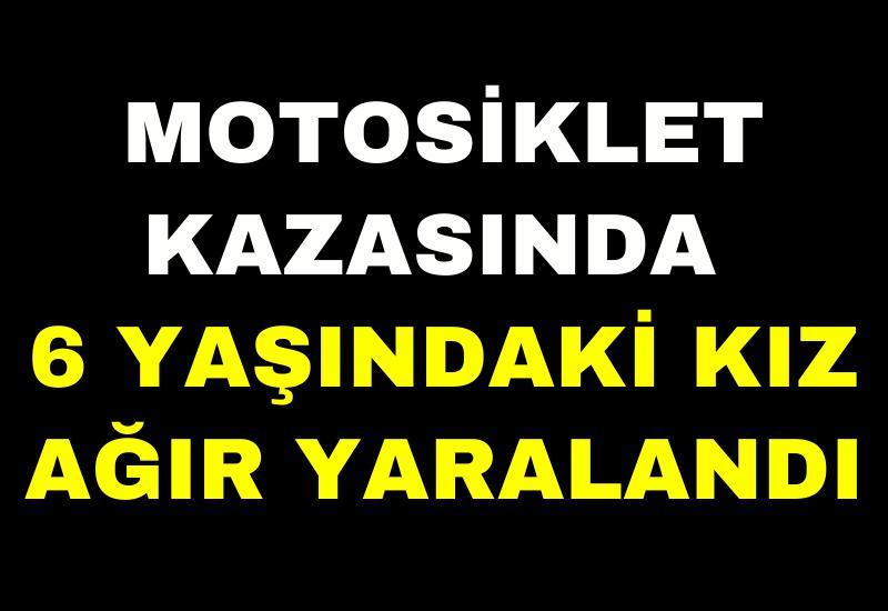 Motosiklet kazasında 6 yaşındaki kız ağır yaralandı