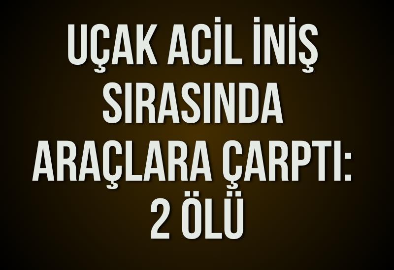 Uçak acil iniş sırasında araçlara çarptı: 2 ölü