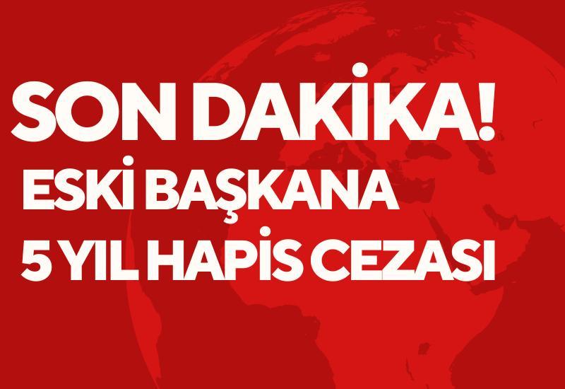 Eski başkana 5 yıl hapis cezası