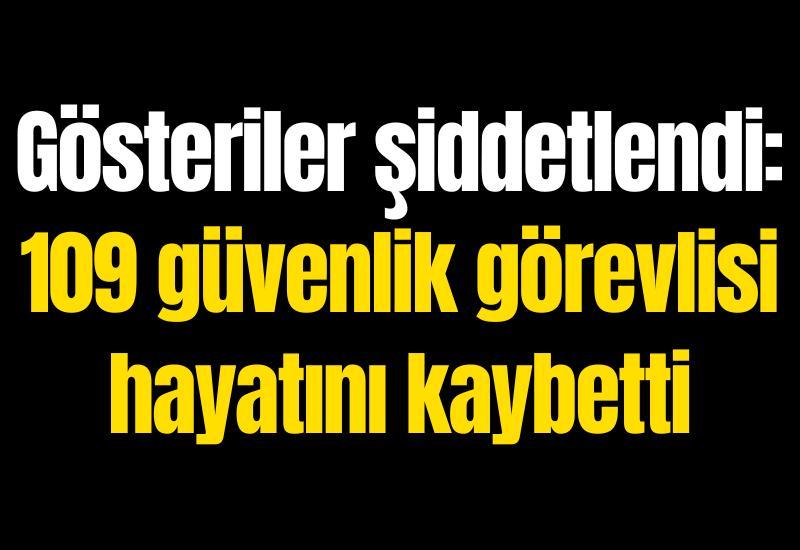 Gösteriler şiddetlendi: 109 güvenlik görevlisi hayatını kaybetti