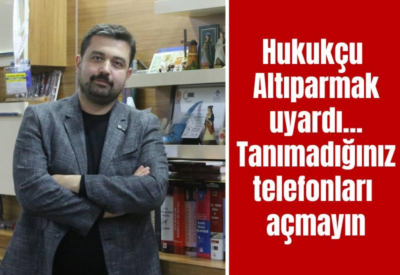 Hukukçu Cüneyd Altıparmak uyardı... Tanımadığınız telefonları açmayın