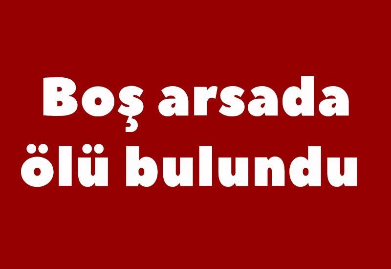 Boş arsada ölü bulundu