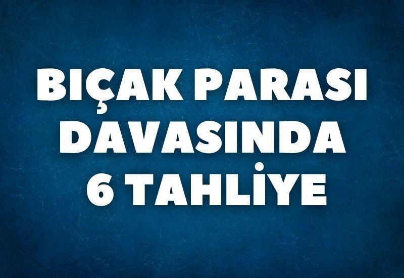 Bıçak parası davasında 6 tahliye