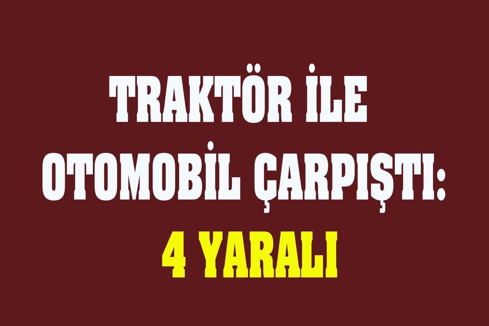 Traktör ile otomobil çarpıştı: 4 yaralı