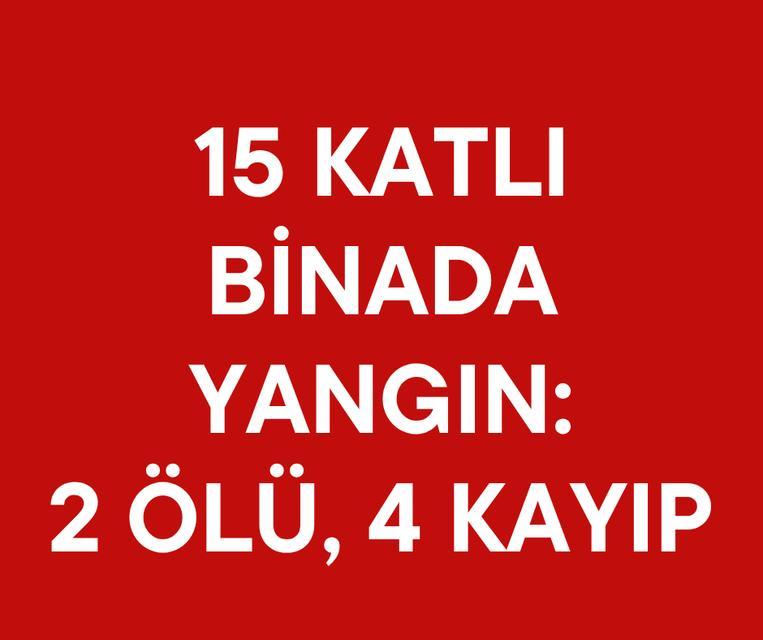 15 katlı binada yangın: 2 ölü, 4 kayıp