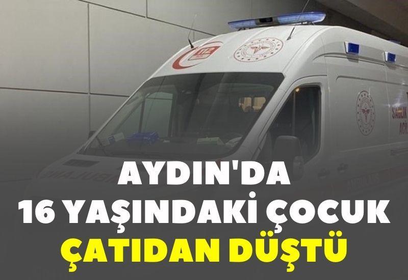 Aydın'da 16 yaşındaki çocuk çatıdan düştü