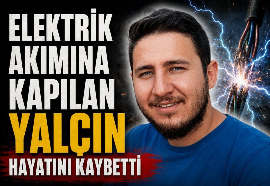 Elektrik akımına kapılan Yalçın hayatını kaybetti