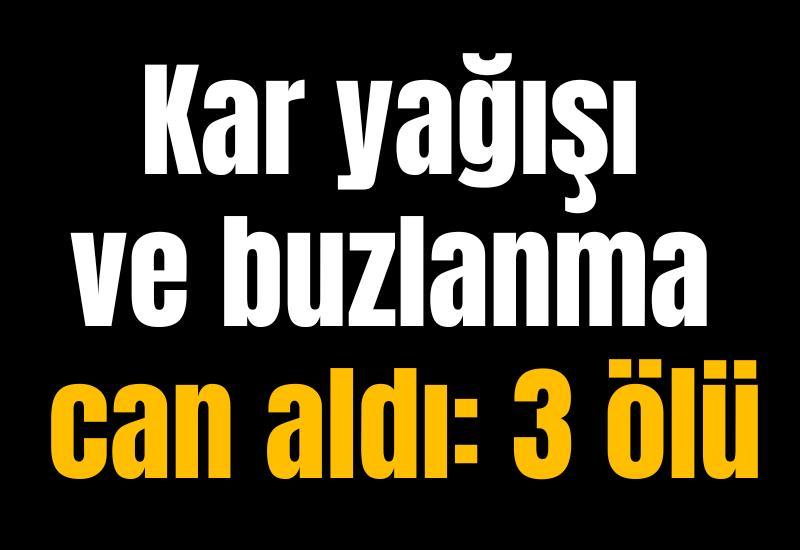 Kar yağışı ve buzlanma can aldı: 3 ölü