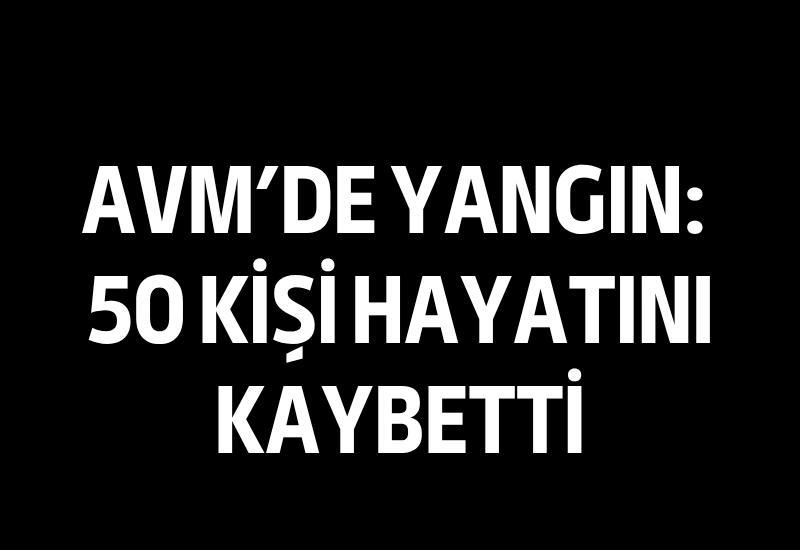 AVM'de yangın: 50 kişi hayatını kaybetti