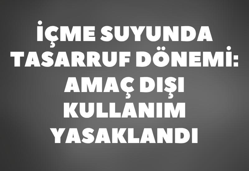 İçme suyunda tasarruf dönemi: Amaç dışı kullanım yasaklandı