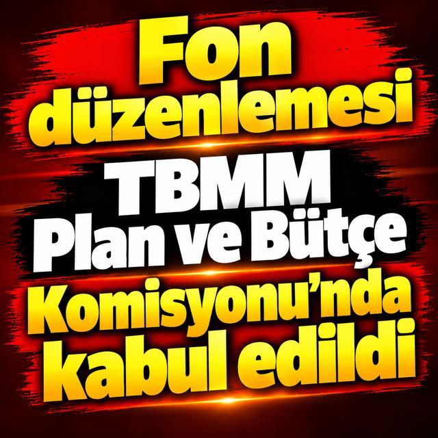 Fon düzenlemesi TBMM Plan ve Bütçe Komisyonu'nda kabul edildi