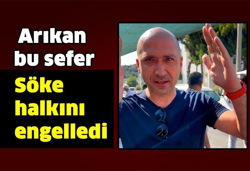 Arıkan bu sefer Söke halkını engelledi